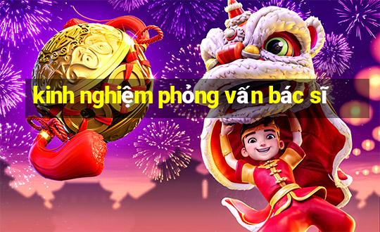 kinh nghiệm phỏng vấn bác sĩ