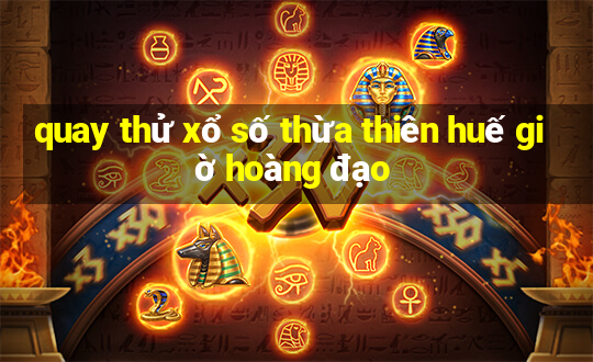 quay thử xổ số thừa thiên huế giờ hoàng đạo