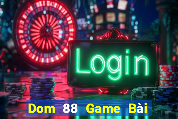 Dom 88 Game Bài Đổi Thưởng Uy Tín 2021