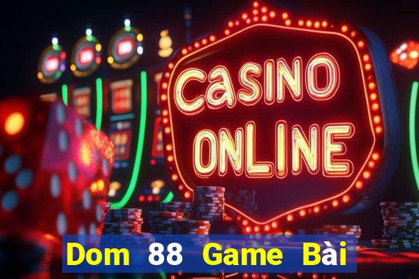 Dom 88 Game Bài Đổi Thưởng Uy Tín 2021