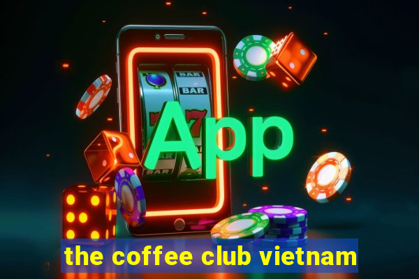 the coffee club vietnam