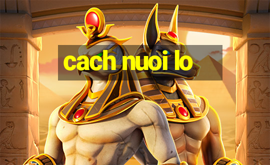 cach nuoi lo