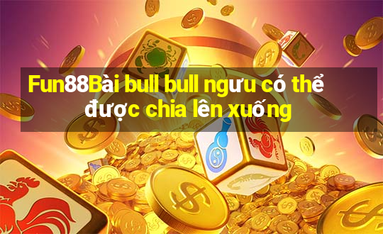 Fun88Bài bull bull ngưu có thể được chia lên xuống