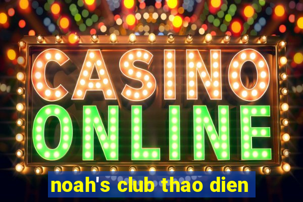 noah's club thao dien