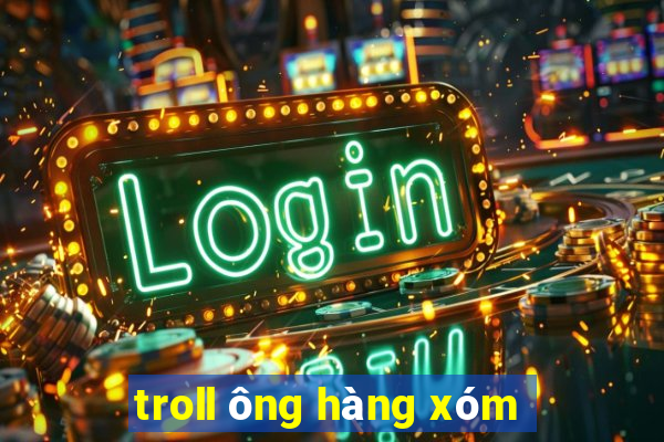 troll ông hàng xóm