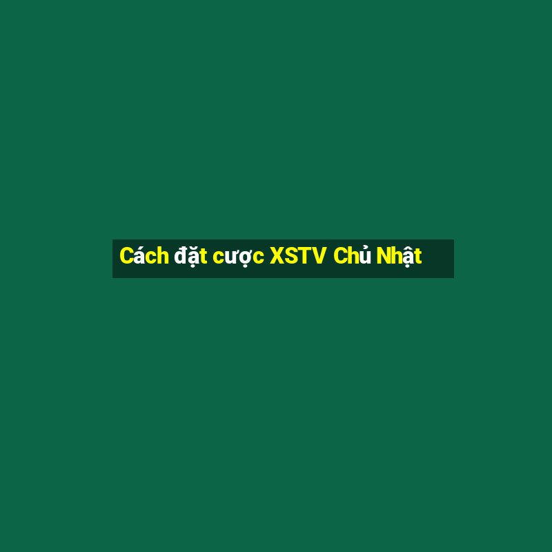 Cách đặt cược XSTV Chủ Nhật