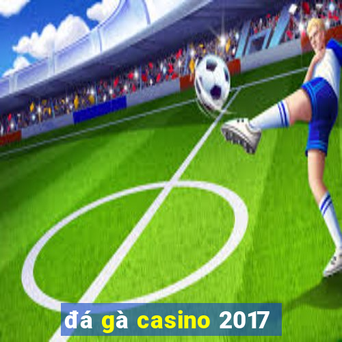 đá gà casino 2017