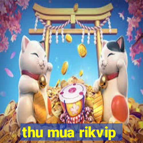 thu mua rikvip