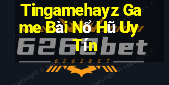 Tingamehayz Game Bài Nổ Hũ Uy Tín