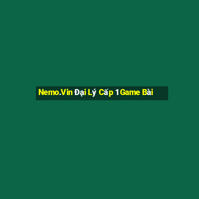 Nemo.Vin Đại Lý Cấp 1 Game Bài