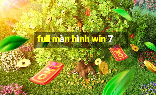 full màn hình win 7