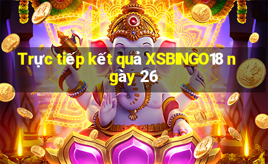 Trực tiếp kết quả XSBINGO18 ngày 26