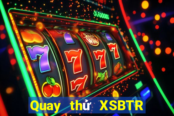 Quay thử XSBTR ngày 7