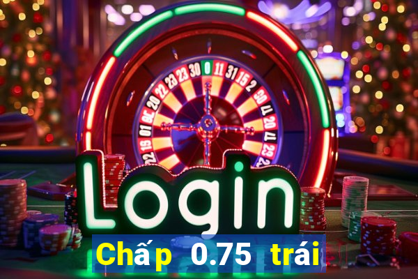 Chấp 0.75 trái là sao