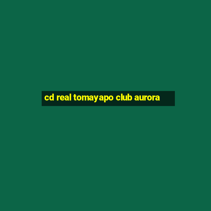 cd real tomayapo club aurora