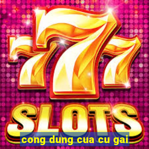 cong dung cua cu gai