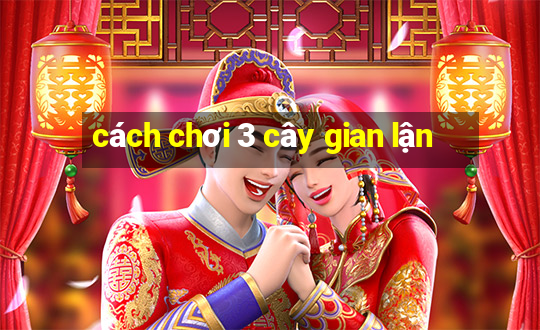 cách chơi 3 cây gian lận