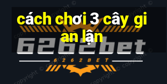 cách chơi 3 cây gian lận