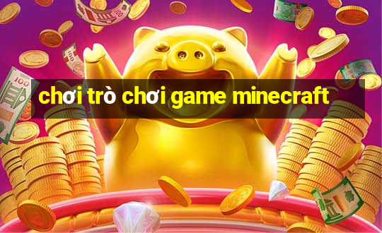 chơi trò chơi game minecraft