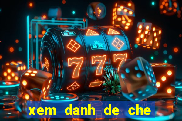 xem danh de che truc tiep