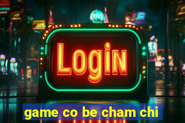 game co be cham chi