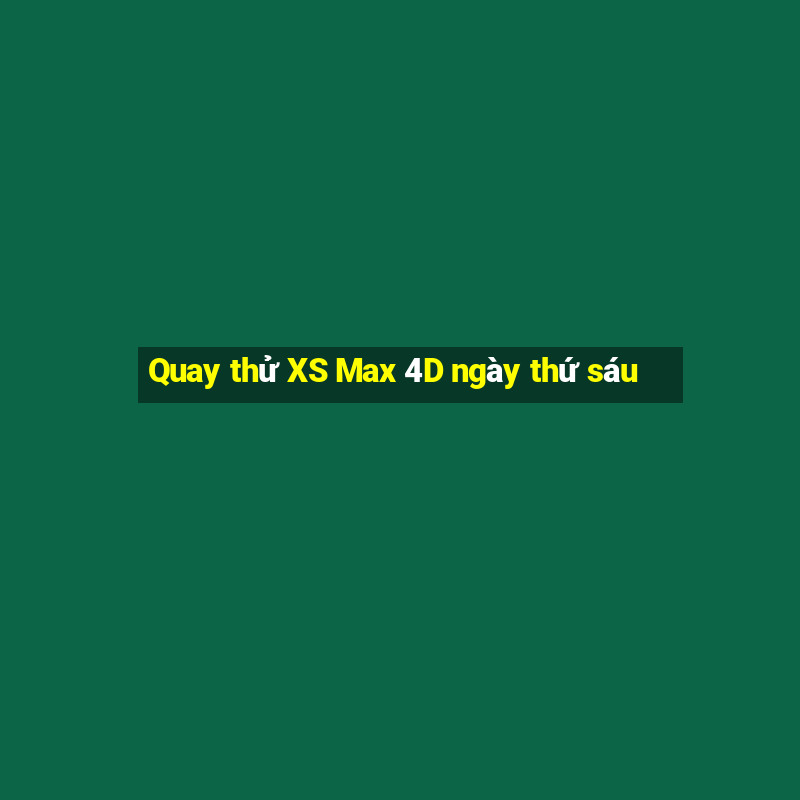 Quay thử XS Max 4D ngày thứ sáu