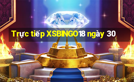 Trực tiếp XSBINGO18 ngày 30