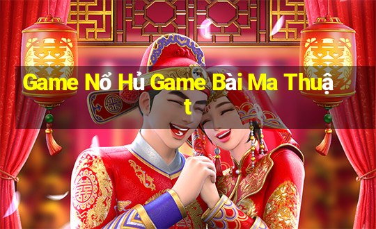 Game Nổ Hủ Game Bài Ma Thuật