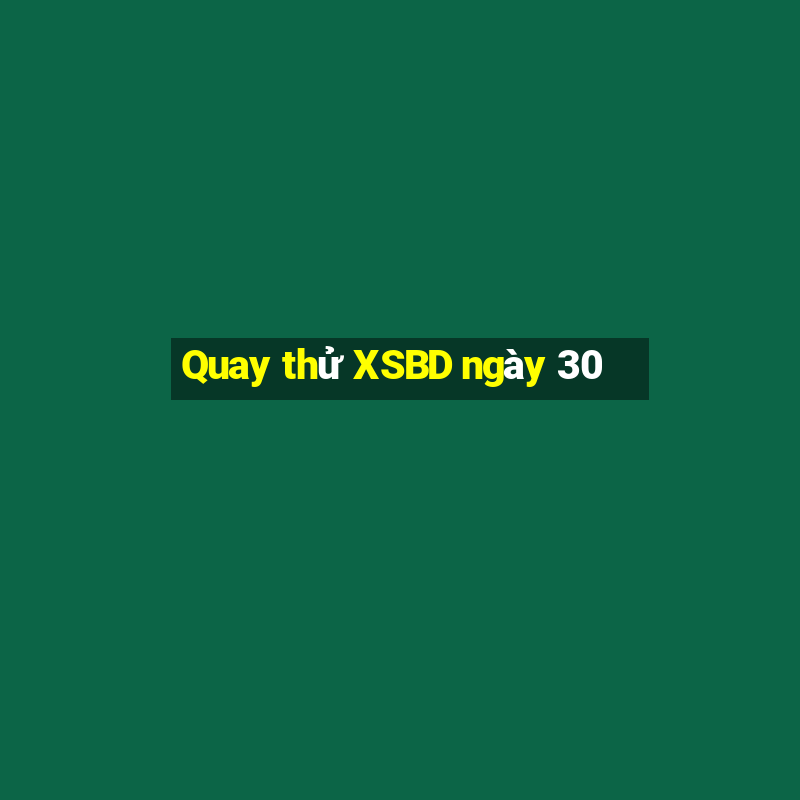 Quay thử XSBD ngày 30