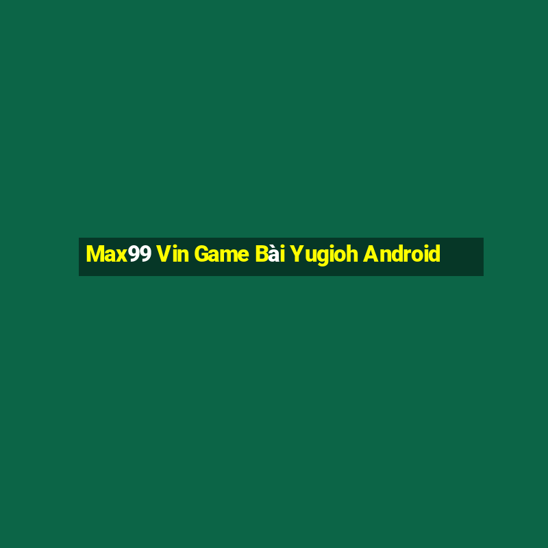 Max99 Vin Game Bài Yugioh Android