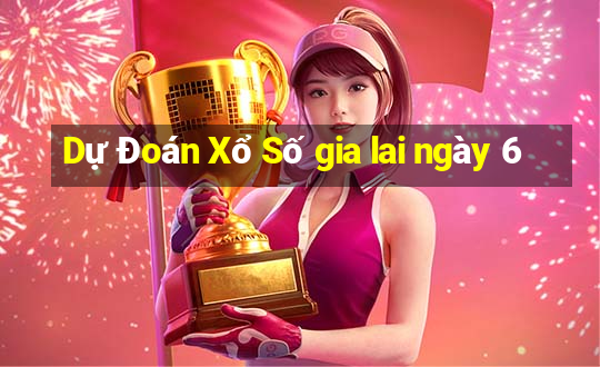 Dự Đoán Xổ Số gia lai ngày 6