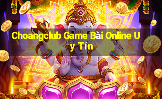 Choangclub Game Bài Online Uy Tín