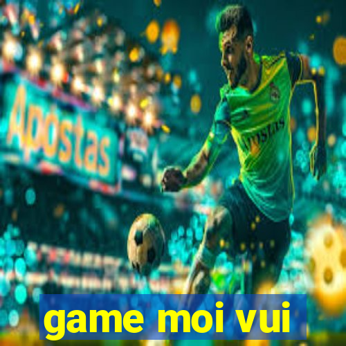 game moi vui