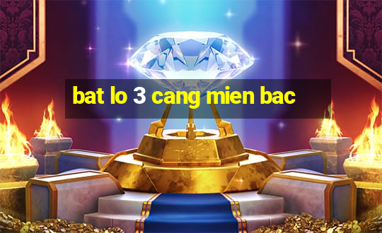 bat lo 3 cang mien bac