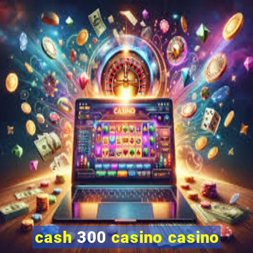 cash 300 casino casino