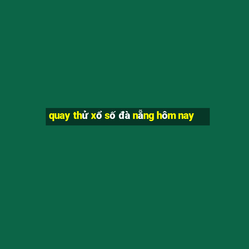 quay thử xổ số đà nẵng hôm nay