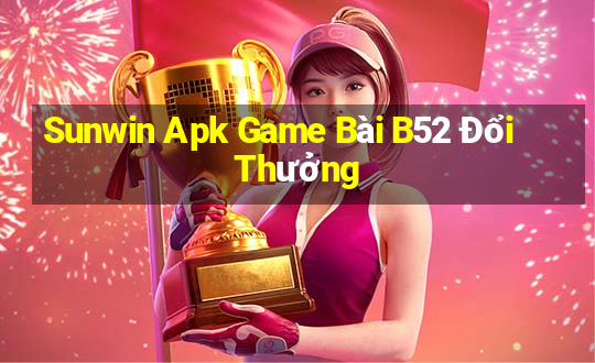 Sunwin Apk Game Bài B52 Đổi Thưởng