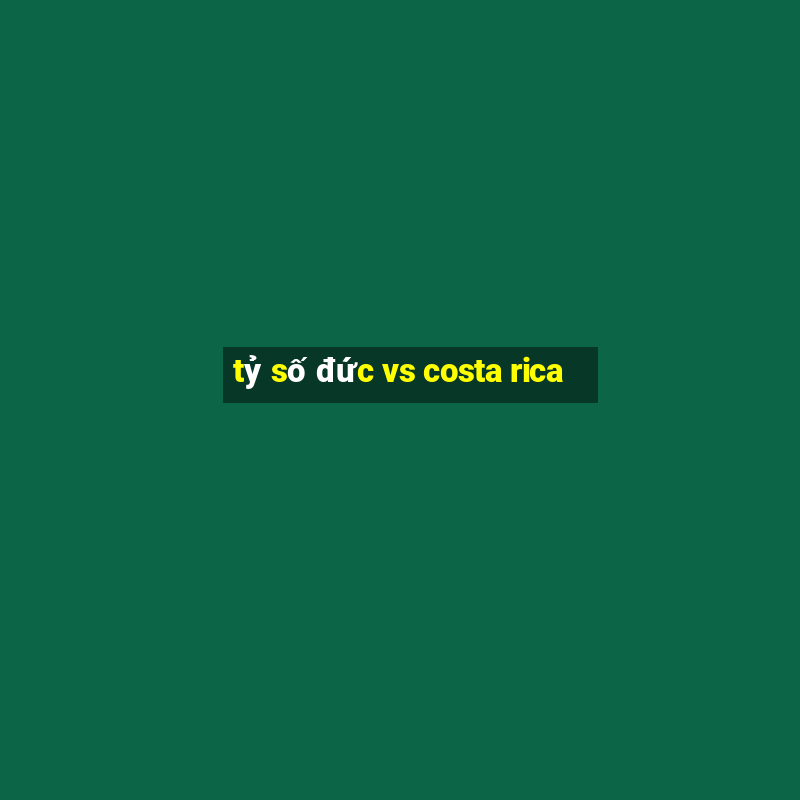 tỷ số đức vs costa rica