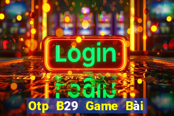 Otp B29 Game Bài Uy Tín