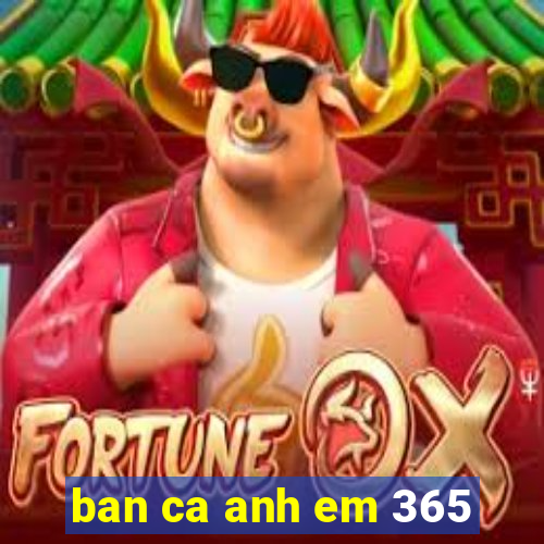 ban ca anh em 365