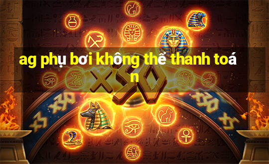 ag phụ bơi không thể thanh toán