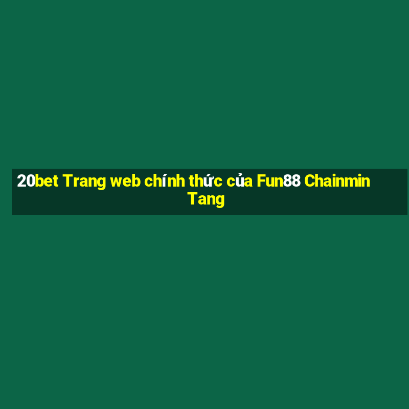 20bet Trang web chính thức của Fun88 Chainmin Tang