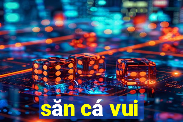 săn cá vui