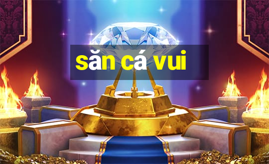 săn cá vui