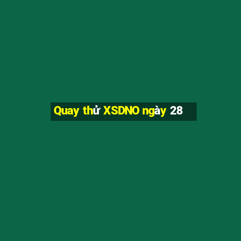 Quay thử XSDNO ngày 28