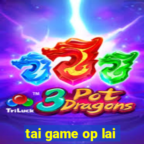 tai game op lai