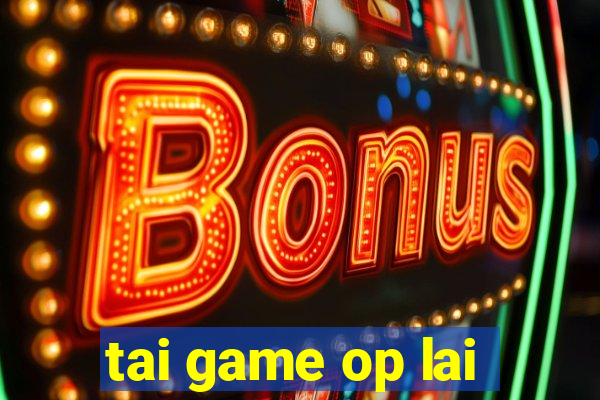 tai game op lai