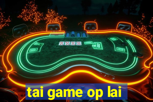 tai game op lai