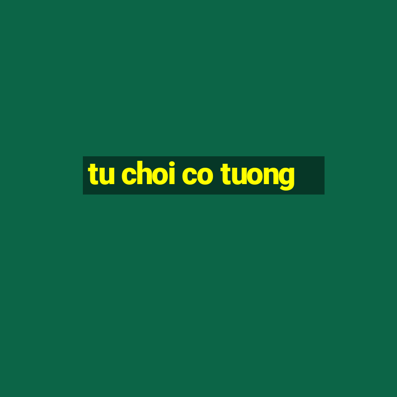 tu choi co tuong