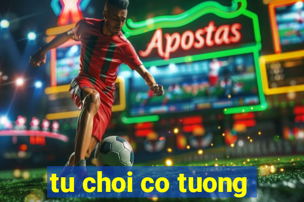 tu choi co tuong